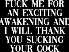 fuck me for an exciting awakening and i'll thank you sucking your dick